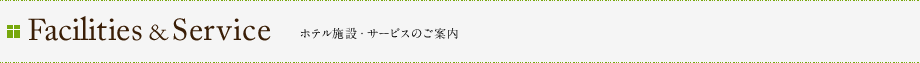 Facilities&Service ホテル施設・サービスのご案内 