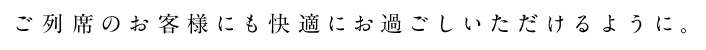 ご列席のお客様にも快適にお過ごしいただけるように。