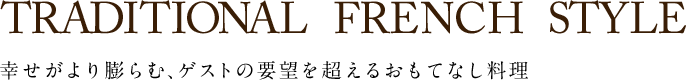 TRADITIONAL FRENCH STYLE 幸せがより膨らむ、ゲストの要望を超えるおもてなし料理