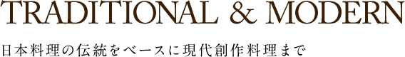 TRADITIONAL&MODERN 日本料理の伝統をベースに現代創作料理まで