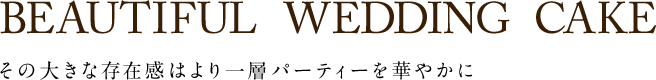 BEAUTIFUL WEDDING CAKE その大きな存在感はより一層パーティーを華やかに