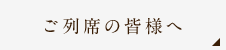 ご列席の皆様へ